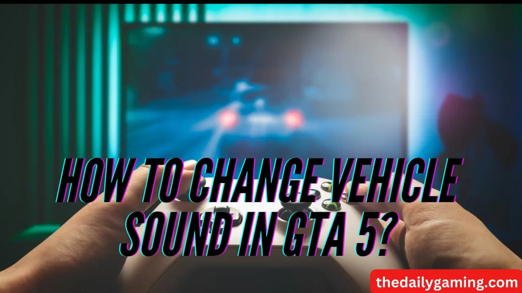 How to Change Vehicle Sound in GTA 5?